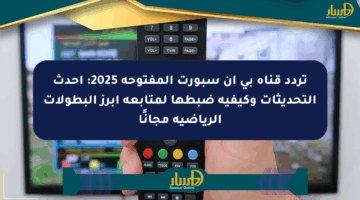 تردد قناة بي ان سبورت المفتوحة 2025: أحدث التحديثات وكيفية ضبطها لمتابعة أبرز البطولات الرياضية مجانًا